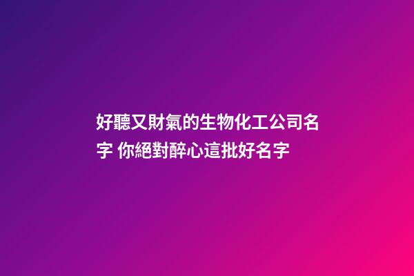 好聽又財氣的生物化工公司名字 你絕對醉心這批好名字-第1張-公司起名-玄機派